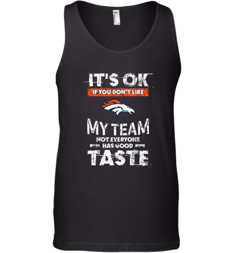 Denver Broncos Nfl Football Its Ok If You Dont Like My Team Not Everyone Has Good Taste Tank Top