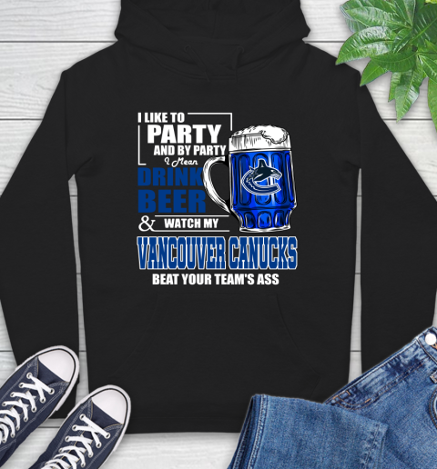 NHL I Like To Party And By Party I Mean Drink Beer And Watch My Vancouver Canucks Beat Your Team's Ass Hockey Hoodie
