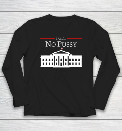 White House I Get No Pussy Long Sleeve T-Shirt