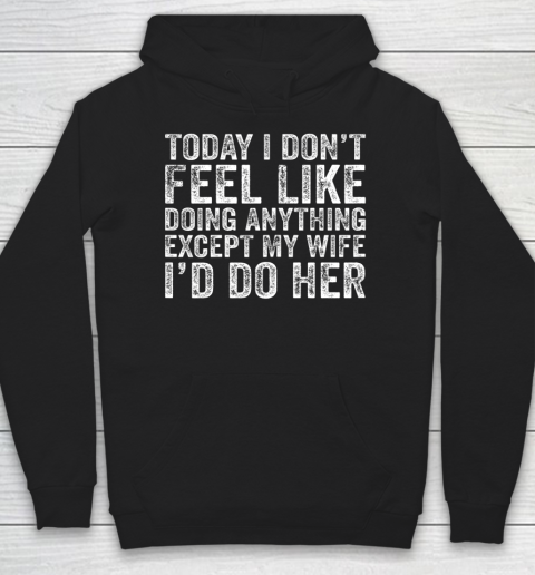 Today I Don t Feel Like Doing Anything Except My Wife Funny Hoodie