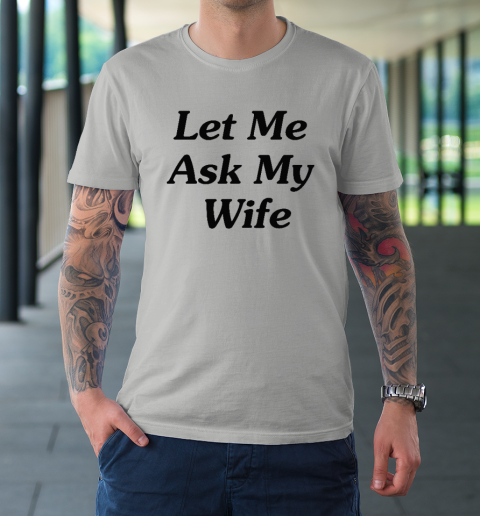 Let Me Ask My Wife T-Shirt 8