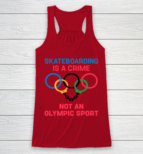 Skateboarding Is A Crime Not An Olympic Sport Shirt Racerback Tank 4