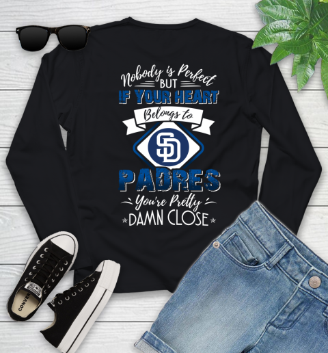 MLB Baseball San Diego Padres Nobody Is Perfect But If Your Heart Belongs To Padres You're Pretty Damn Close Shirt Youth Long Sleeve