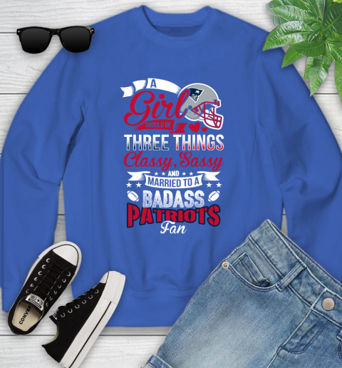 New England Patriots NFL Football A Girl Should Be Three Things Classy Sassy And A Be Badass Fan Youth Sweatshirt 7