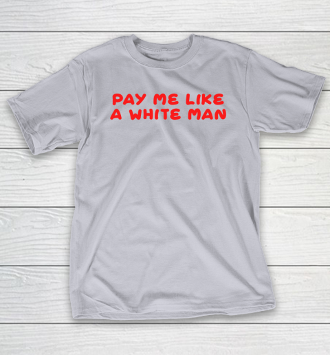 Pay me like a white man shirt T-Shirt