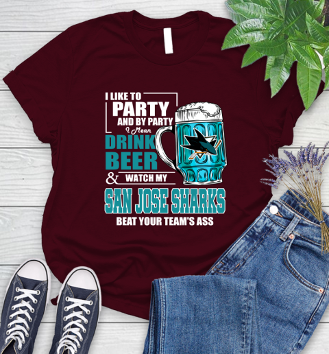 NHL I Like To Party And By Party I Mean Drink Beer And Watch My San Jose Sharks Beat Your Team's Ass Hockey Women's T-Shirt 7