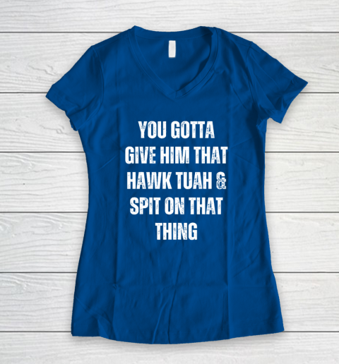 You Gotta Give Him That Hawk Tuah And Spit On That Thing Women's V-Neck T-Shirt 5