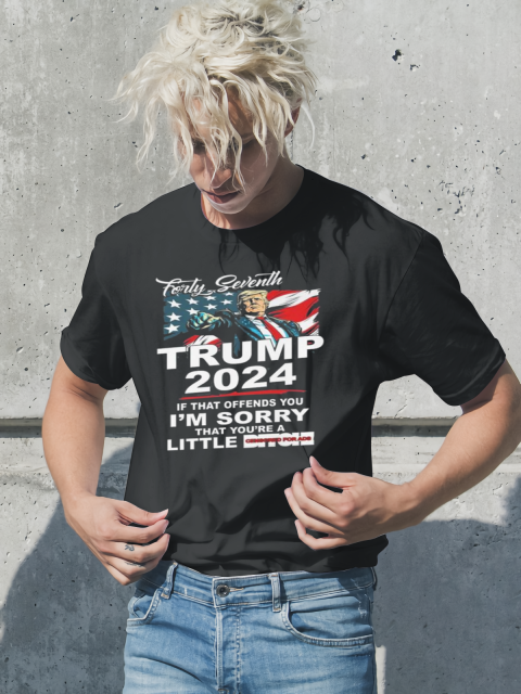 Forty Seventh Trump 2024 If That Offends You I'm Sorry That You're A Little Bitch T-Shirt