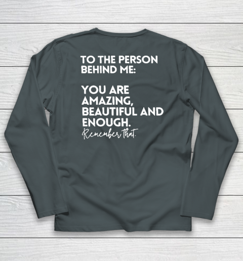 To The Person Behind Me You Are Amazing Beautiful And Enough Long Sleeve T-Shirt 3
