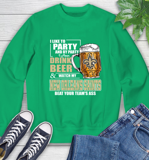 NFL I Like To Party And By Party I Mean Drink Beer and Watch My New Orleans Saints Beat Your Team's Ass Football Sweatshirt 7