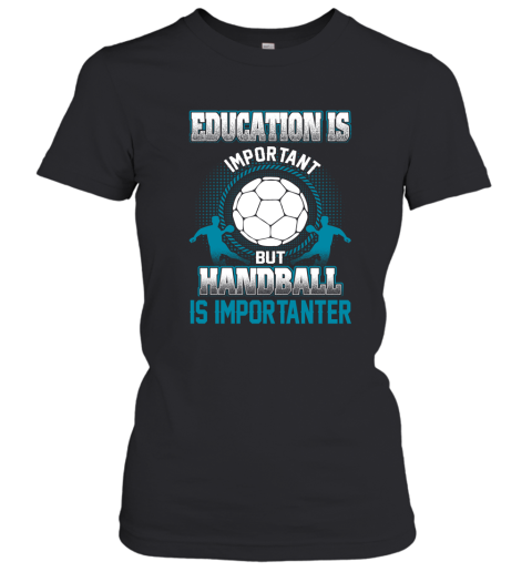 Education Is Important But Handball Is Importanter Women's T-Shirt