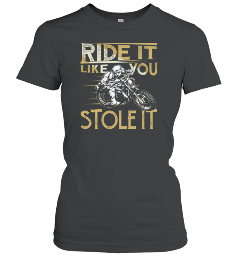 Ride It Like You Stole It Women's T-Shirt