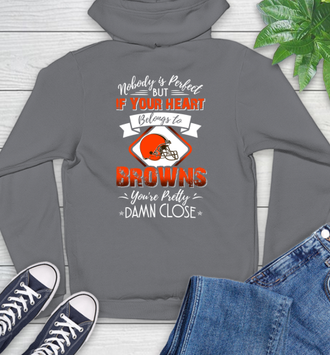 NFL Football Cleveland Browns Nobody Is Perfect But If Your Heart Belongs To Browns You're Pretty Damn Close Shirt Hoodie 7