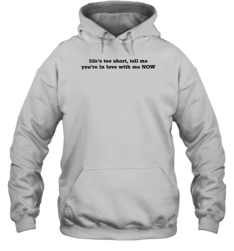 Life's Too Short Tell Me You're In Love With Me Now Hoodie