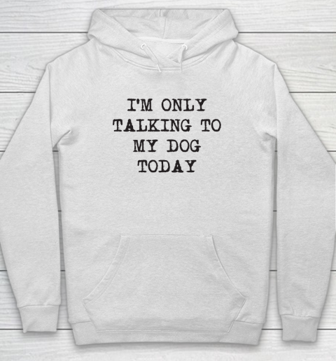 Im Only Talking To My Dog Today Hoodie