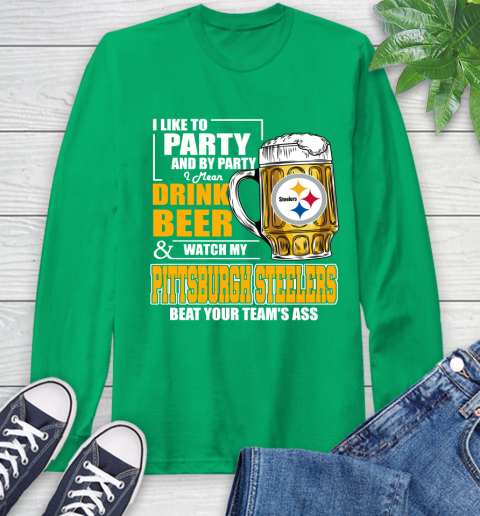 NFL I Like To Party And By Party I Mean Drink Beer and Watch My Pittsburgh Steelers Beat Your Team's Ass Football Long Sleeve T-Shirt 8