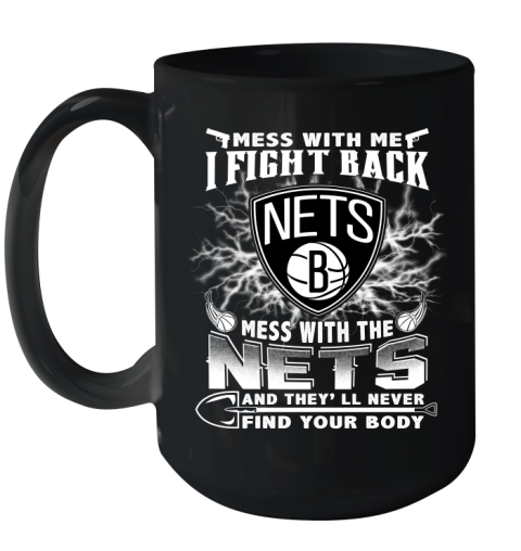 NBA Basketball NBA Basketball Brooklyn Nets Mess With Me I Fight Back Mess With My Team And They'll Never Find Your Body Shirt Ceramic Mug 15oz