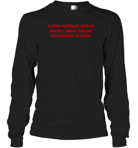 Hating Popular Things Doesn't Make You An Interesting Person Long Sleeve T-Shirt
