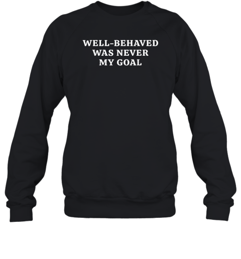 Well-Behaved Was Never My Goal Funny Bold Attitude Quote Sweatshirt