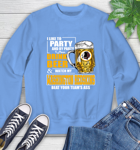 NFL I Like To Party And By Party I Mean Drink Beer and Watch My Washington Redskins Beat Your Team's Ass Football Sweatshirt 11