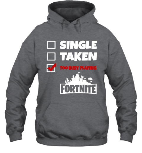 9hxp single taken too busy playing fortnite battle royale shirts hoodie 23 front dark heather