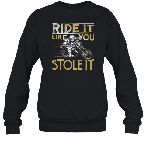 Ride It Like You Stole It Sweatshirt