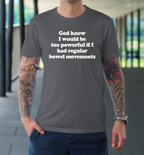 God knew I would Be Too Powerful If I Had Regular Bowel T-Shirt 6