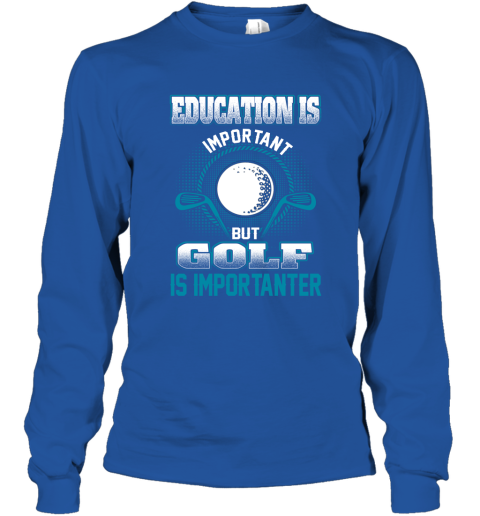 Education Is Important But Golf Is Importanter Long Sleeve T-Shirt 4