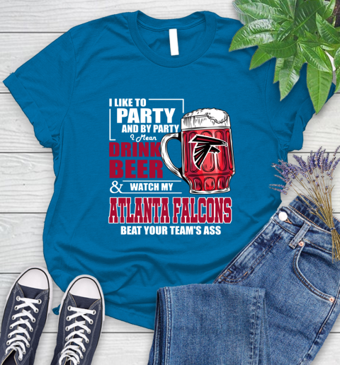 NFL I Like To Party And By Party I Mean Drink Beer and Watch My Atlanta Falcons Beat Your Team's Ass Football Women's T-Shirt 10