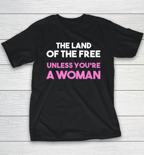 Land Of The Free Unless You're a Woman  Pro Choice Youth T-Shirt