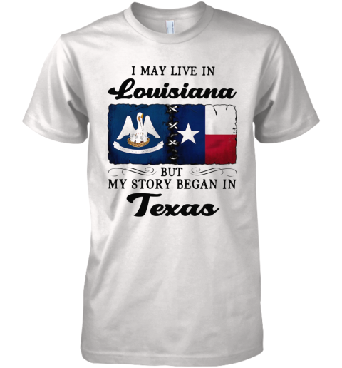 I May Live In Louisiana But My Story Began In Texas Premium Men's T-Shirt