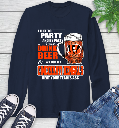 NFL I Like To Party And By Party I Mean Drink Beer and Watch My Cincinnati Bengals Beat Your Team's Ass Football Long Sleeve T-Shirt 3