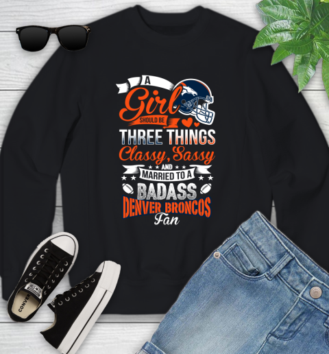 Denver Broncos NFL Football A Girl Should Be Three Things Classy Sassy And A Be Badass Fan Youth Sweatshirt