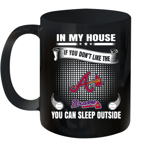 Atlanta Braves MLB Baseball In My House If You Don't Like The Braves You Can Sleep Outside Shirt Ceramic Mug 11oz