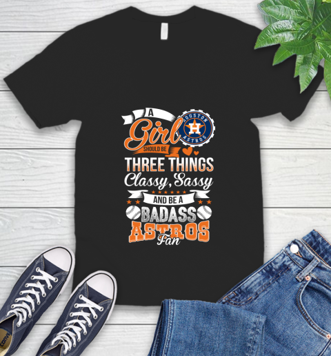 Houston Astros MLB Baseball A Girl Should Be Three Things Classy Sassy And A Be Badass Fan V-Neck T-Shirt