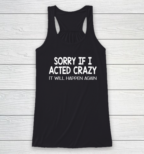 Sorry If I Acted Crazy It Will Happen Again Funny Racerback Tank