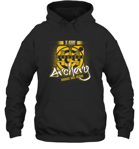 I Got 99 Problems ARCHERY Solves All Of'em Hoodie I Got 99 Problems ARCHERY Solves All Of'em Hoodie