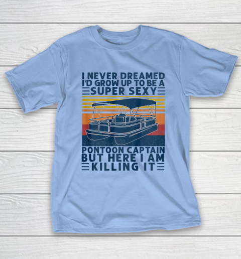 I Never Dreamed I d Grow Up to be Super Sexy Pontoon Captain T-Shirt 8