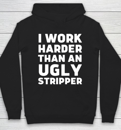 I Work Harder Than An Ugly Stripper Shirt Hoodie