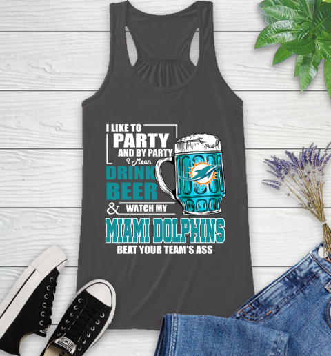 NFL I Like To Party And By Party I Mean Drink Beer and Watch My Miami Dolphins Beat Your Team's Ass Football Racerback Tank 11