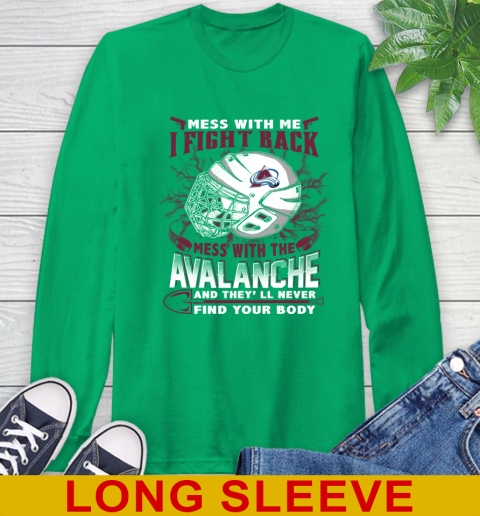 NHL Hockey Colorado Avalanche Mess With Me I Fight Back Mess With My Team And They'll Never Find Your Body Shirt Long Sleeve T-Shirt 8