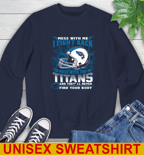 NFL Football Tennessee Titans Mess With Me I Fight Back Mess With My Team And They'll Never Find Your Body Shirt Sweatshirt 2