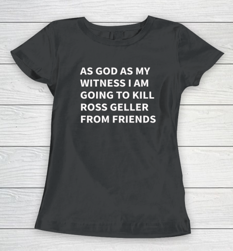 As God As My Witness I Am Going To Kill Ross Geller From FRIENDS Women's T-Shirt