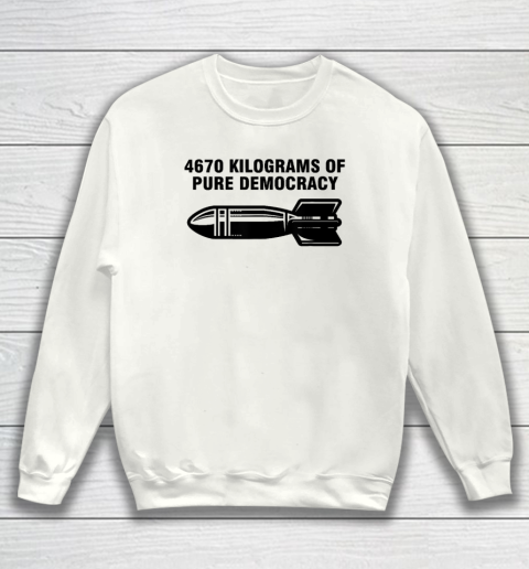 4670 Kilograms Of Pure Democracy Sweatshirt
