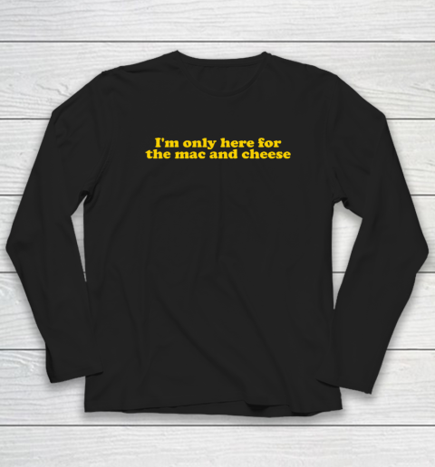 I'm Only Here For The Mac And Cheese Long Sleeve T-Shirt