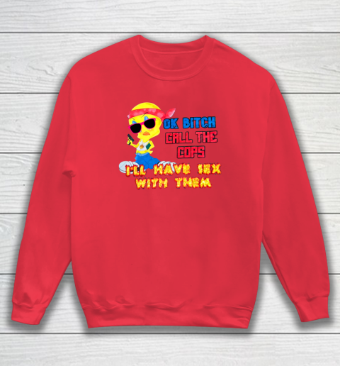Ok Bitch Call The Cops I'll Have Sex With Them Sweatshirt 6