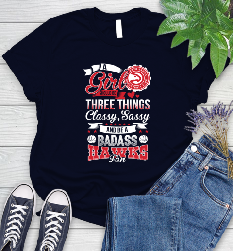 Atlanta Hawks NBA A Girl Should Be Three Things Classy Sassy And A Be Badass Fan Women's T-Shirt 2