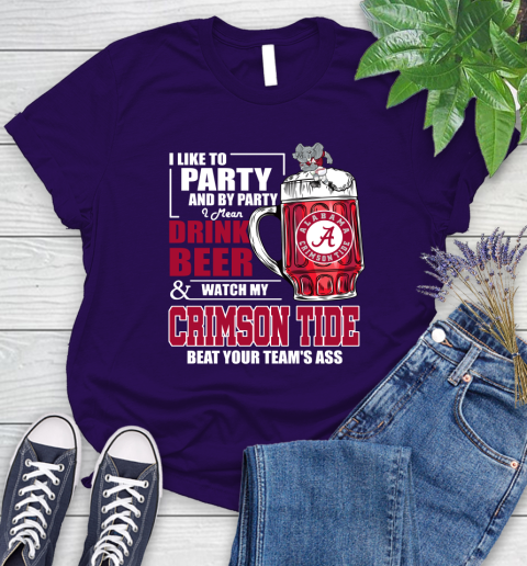 NFL I Like To Party And By Party I Mean Drink Beer and Watch My Alabama Crimson Tide Beat Your Team's Ass Football Women's T-Shirt 4