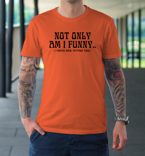 Not Only Am I Funny I Have Nice Titties Too T-Shirt 2