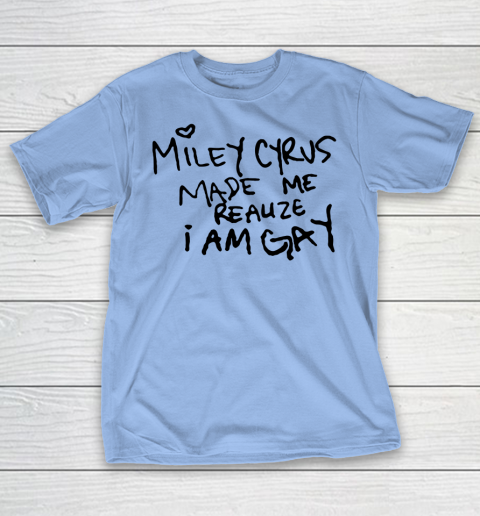 Miley Cyrus tshirt  Miley Cyrus Made Me Realize I Am Gay T-Shirt 8